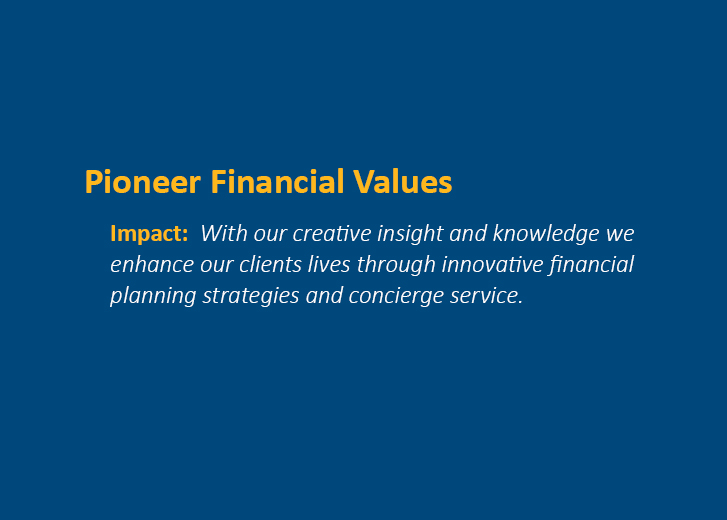 Pioneer Financial Values - Impact: With our creative insight and knowledge we enhance our clients lives through innovative financial planning strategies and concierge service.