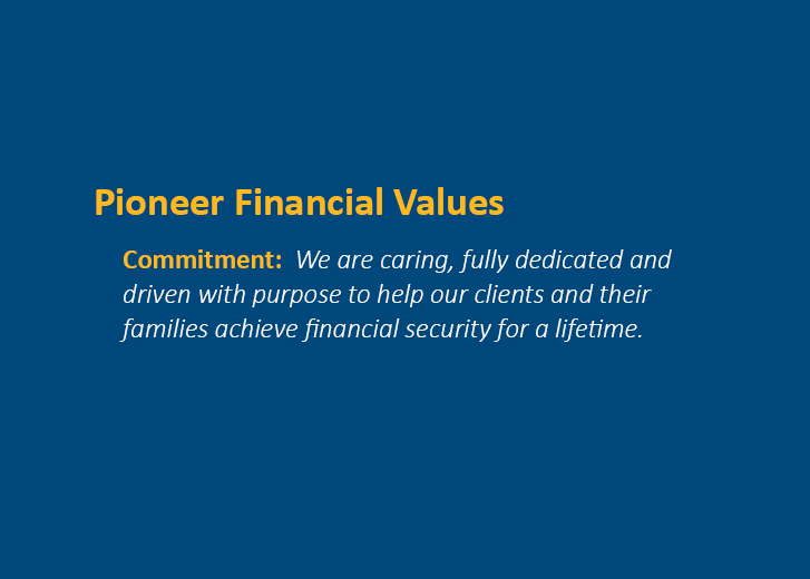 Pioneer Financial Values - Commitment: We are caring, fully dedicated and driven with purpose to help our clients and their families achieve financial security for a lifetime.